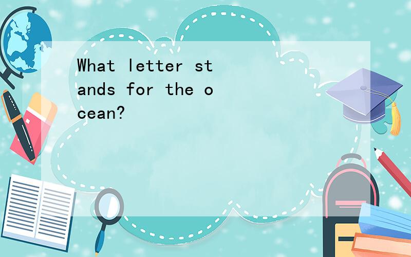 What letter stands for the ocean?
