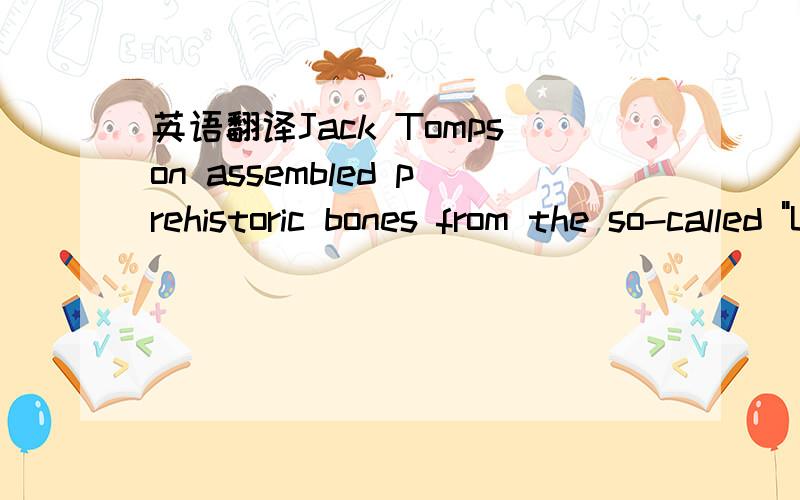 英语翻译Jack Tompson assembled prehistoric bones from the so-called 