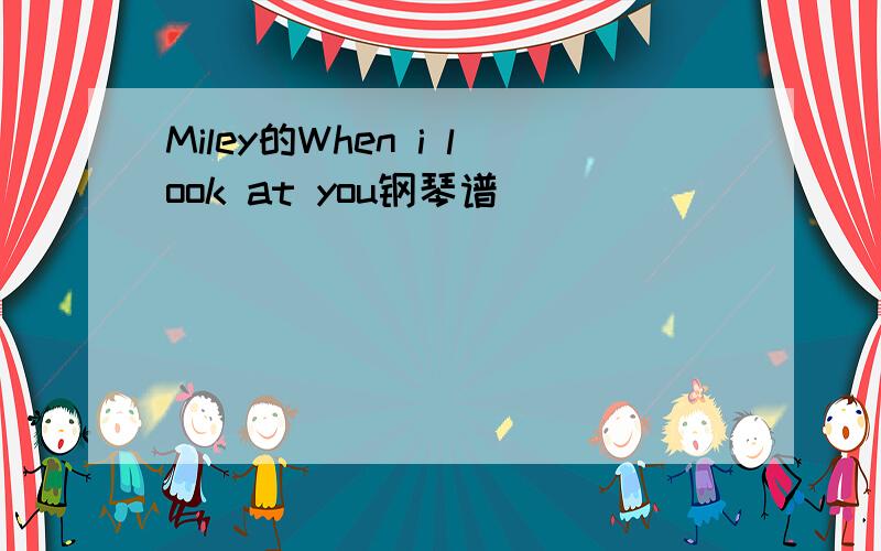 Miley的When i look at you钢琴谱