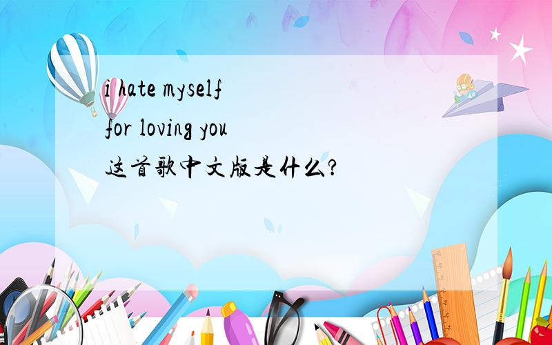 i hate myself for loving you这首歌中文版是什么?