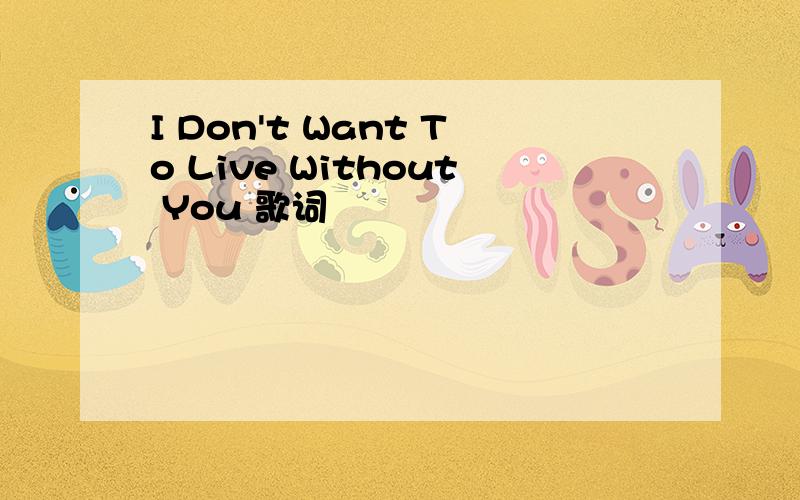 I Don't Want To Live Without You 歌词