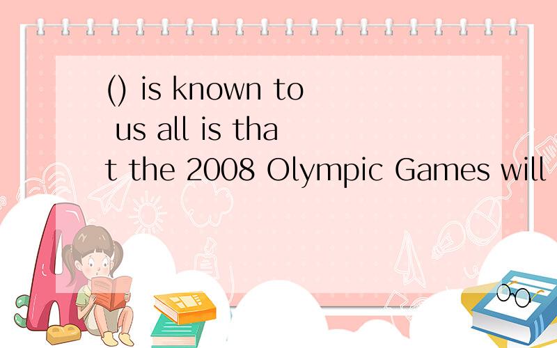 () is known to us all is that the 2008 Olympic Games will take place in Beijing.这么有这种题目啊.我选as,为什么不可以.是因为as不能引导主语从句?主语从句我都不太了解.我只觉得凭语感,as is known to us all 可以