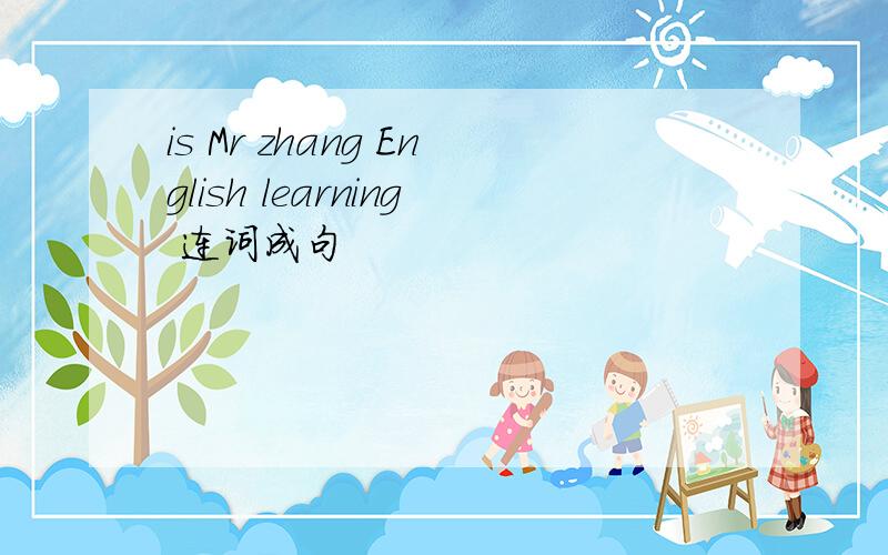 is Mr zhang English learning 连词成句