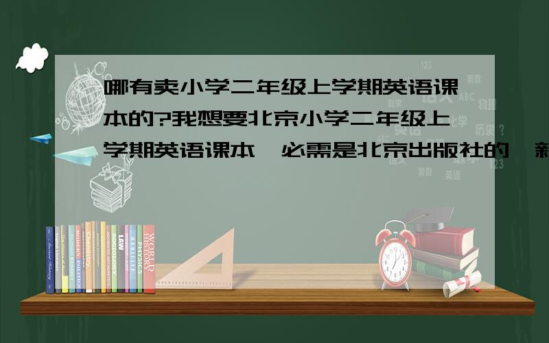 哪有卖小学二年级上学期英语课本的?我想要北京小学二年级上学期英语课本,必需是北京出版社的,新旧都可以.
