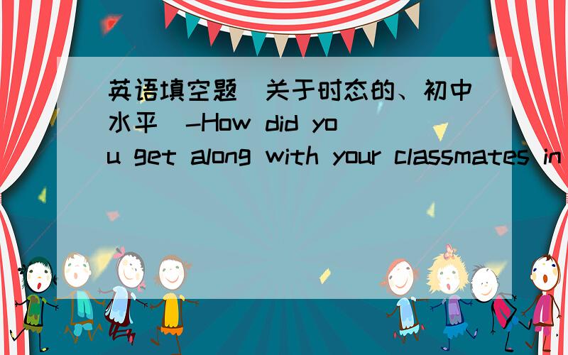 英语填空题（关于时态的、初中水平）-How did you get along with your classmates in junior high school,Mr Wang?-Very well.The three years____a happy time.A.is B.was C.are D.were可我想不通为什么不能用A,紧急!如果是Mr.Wang