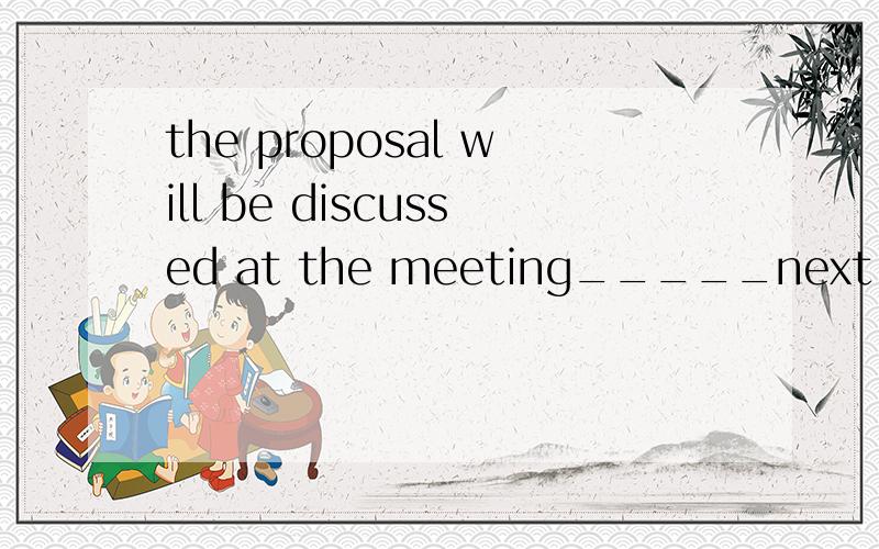 the proposal will be discussed at the meeting_____next weekA to be heldB to holdC holingD will hold答案是A为什么?