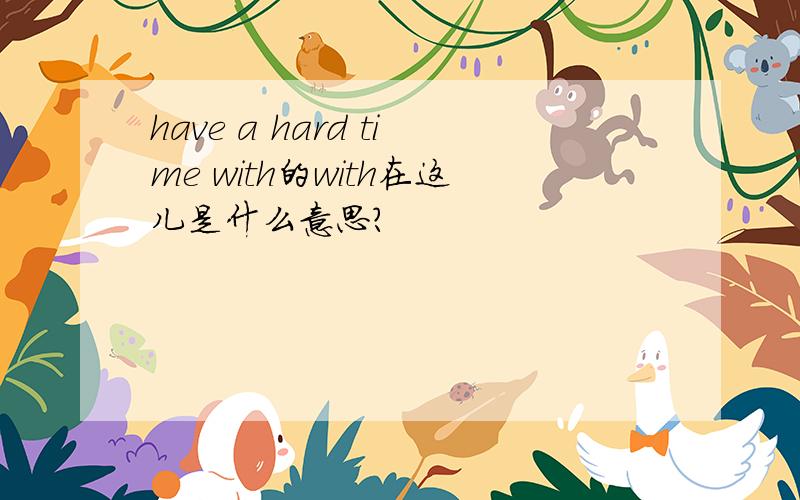 have a hard time with的with在这儿是什么意思?