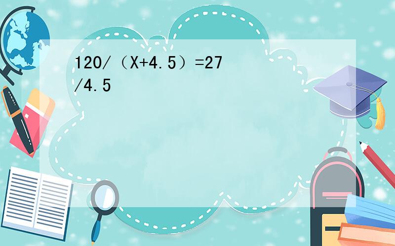 120/（X+4.5）=27/4.5