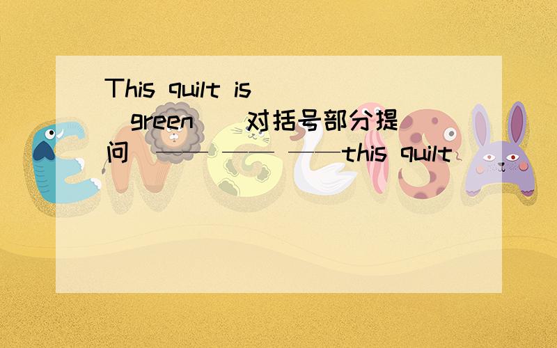 This quilt is （green）(对括号部分提问）—— —— ——this quilt