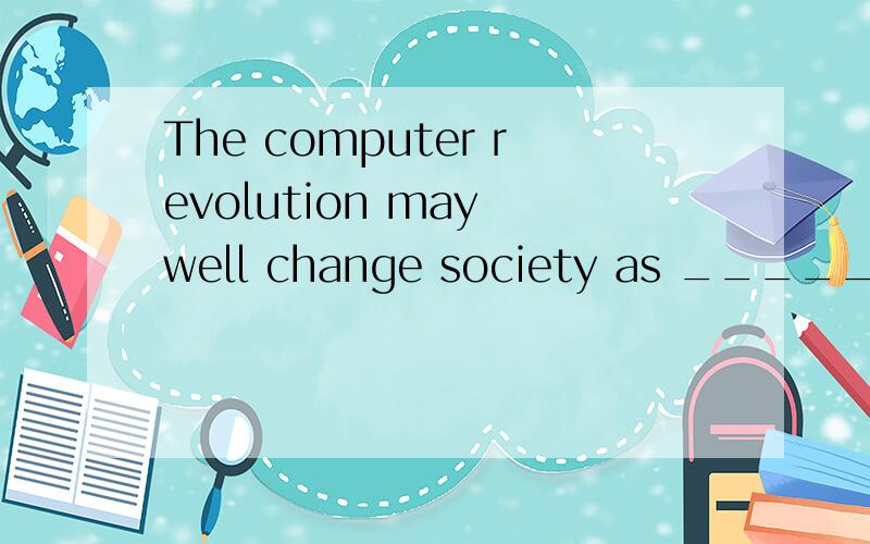The computer revolution may well change society as ______ as did the Industrial Revolution.a certainly b insignificantly c fundamentally d comparatively 选哪个为什么、