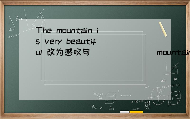 The mountain is very beautiful 改为感叹句 ___ ___ mountain it is ___ ___ the mountain is