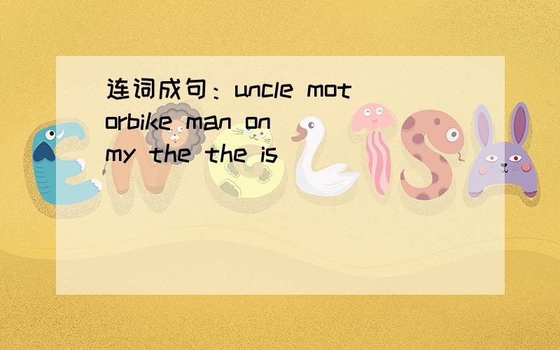 连词成句：uncle motorbike man on my the the is
