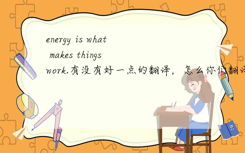 energy is what makes things work.有没有好一点的翻译，怎么你们翻译的怪怪的