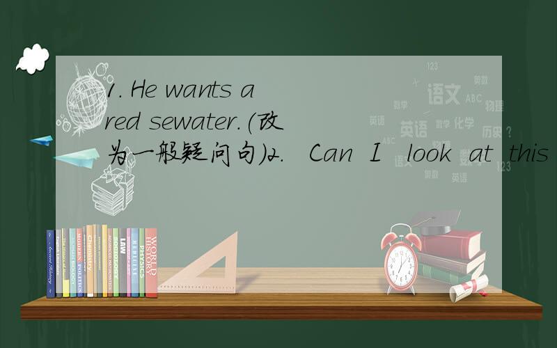 1. He wants a red sewater.(改为一般疑问句)2.   Can  I   look  at  this  photo?（改为同义句）Can I _a_ _this photo?3. That  hat  is  very   nice.（改为复数句）_   _   _very  nice.4.   The  young  man  has  no  money  to  buy  the