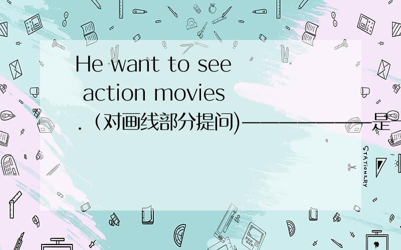 He want to see action movies.（对画线部分提问)———————是一部搞笑的喜剧(翻译成英文)我真的不知道那个男孩的名字.(翻译成英文)我想给妈妈买一个生日礼物(翻译成英文)王芳认为这本书不