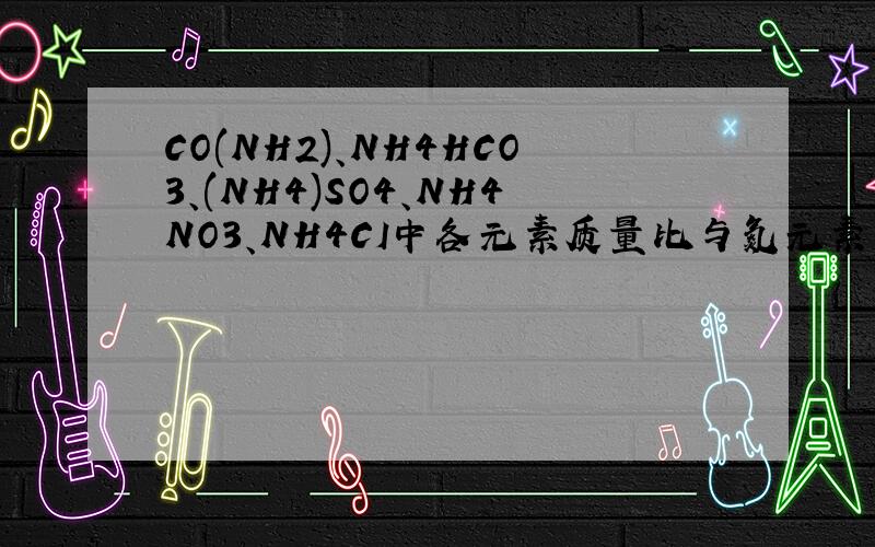 CO(NH2)、NH4HCO3、(NH4)SO4、NH4NO3、NH4CI中各元素质量比与氮元素的质量分数.