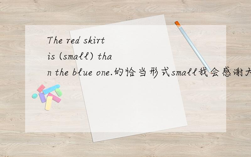 The red skirt is (small) than the blue one.的恰当形式small我会感谢大家的姐姐叔叔哥哥