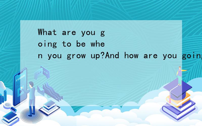 What are you going to be when you grow up?And how are you going to do that?作文要求是想当一名医生,10句话左右,偏向于口头作文的那种，就是口语考试中的话题表达
