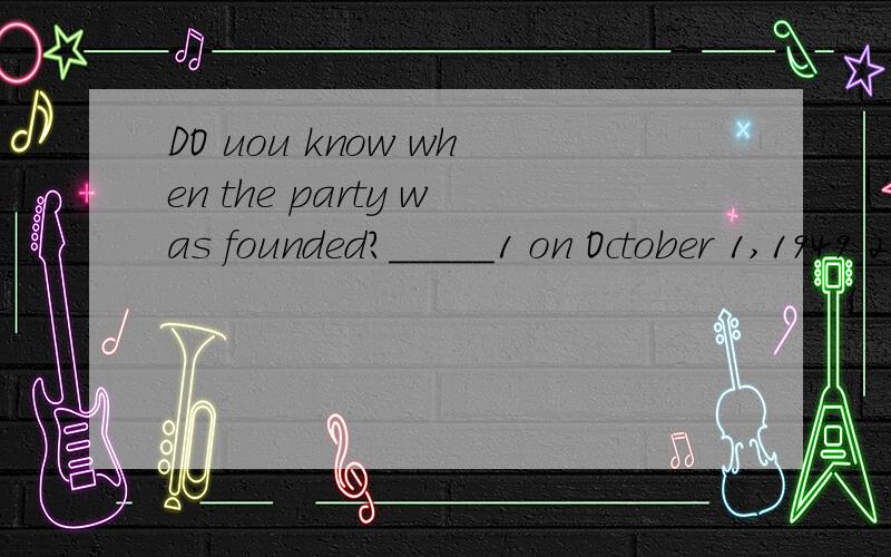 DO uou know when the party was founded?_____1 on October 1,1949 2 on July 1 ,1921 3 on August1,19 4 in May,1929 请附加为什么选这个答案
