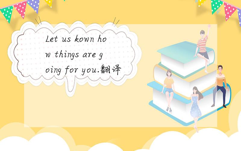 Let us kown how things are going for you.翻译