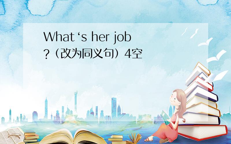 What‘s her job?（改为同义句）4空