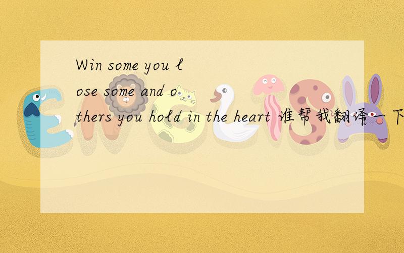 Win some you lose some and others you hold in the heart 谁帮我翻译一下
