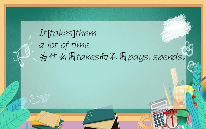 It[takes]them a lot of time.为什么用takes而不用pays,spends,