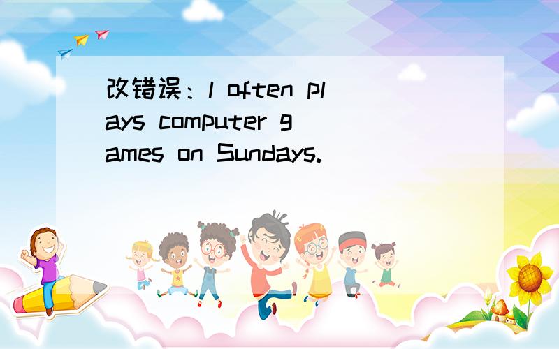 改错误：l often plays computer games on Sundays.