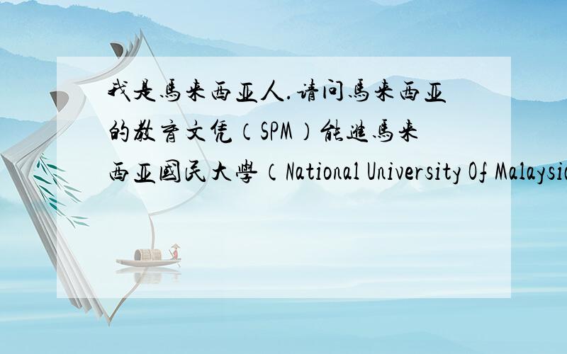 我是马来西亚人.请问马来西亚的教育文凭（SPM）能进马来西亚国民大学（National University Of Malaysia ,UKM )