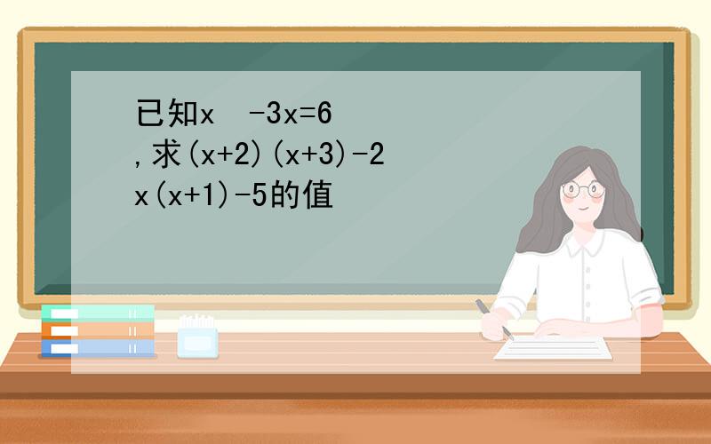已知x²-3x=6,求(x+2)(x+3)-2x(x+1)-5的值