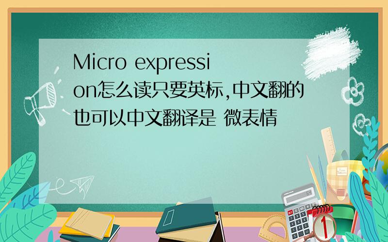 Micro expression怎么读只要英标,中文翻的也可以中文翻译是 微表情