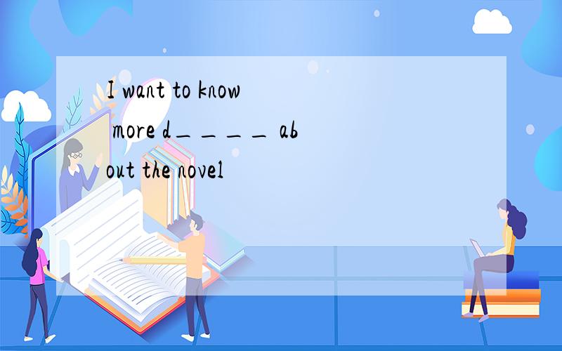 I want to know more d____ about the novel