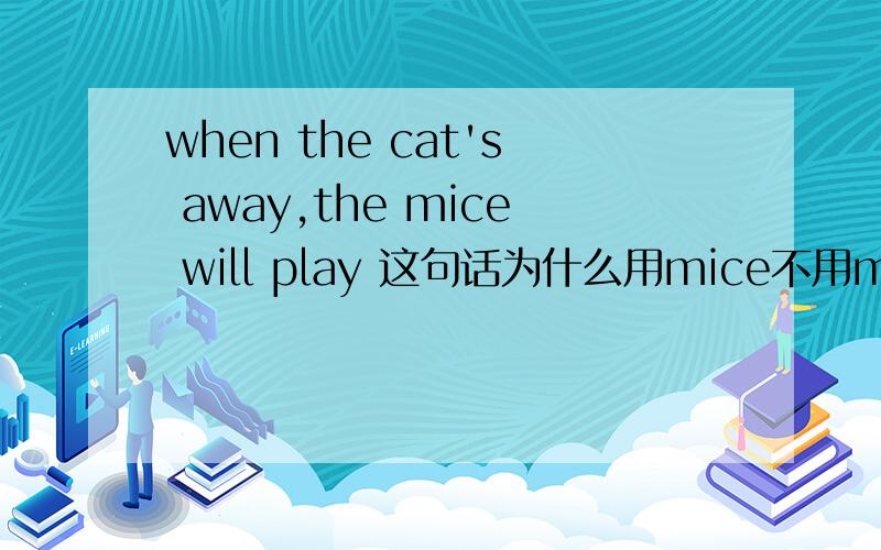 when the cat's away,the mice will play 这句话为什么用mice不用mouse