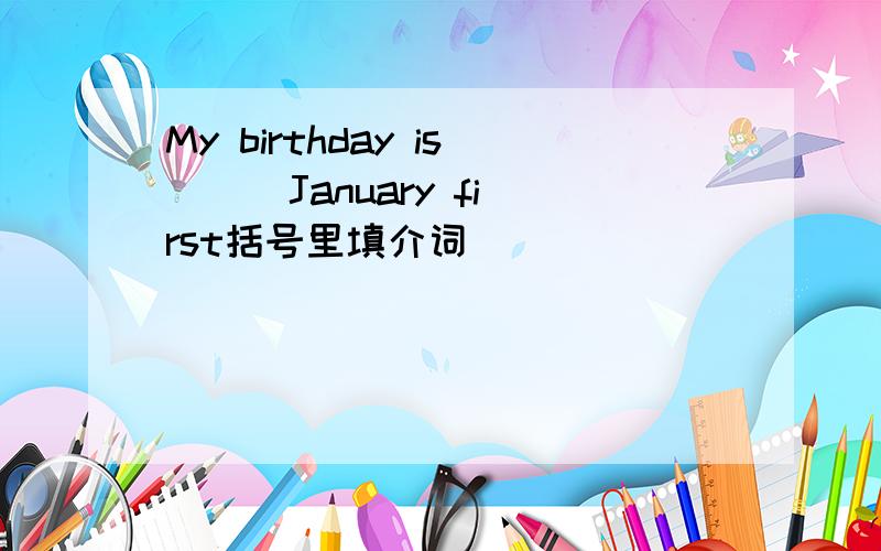 My birthday is ( )January first括号里填介词
