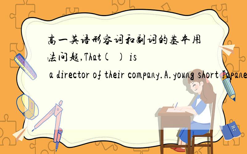 高一英语形容词和副词的基本用法问题,That( ) is a director of their company.A.young short JapaneseB.Japanese young shortC.short Japanese youngD.short young Japanese