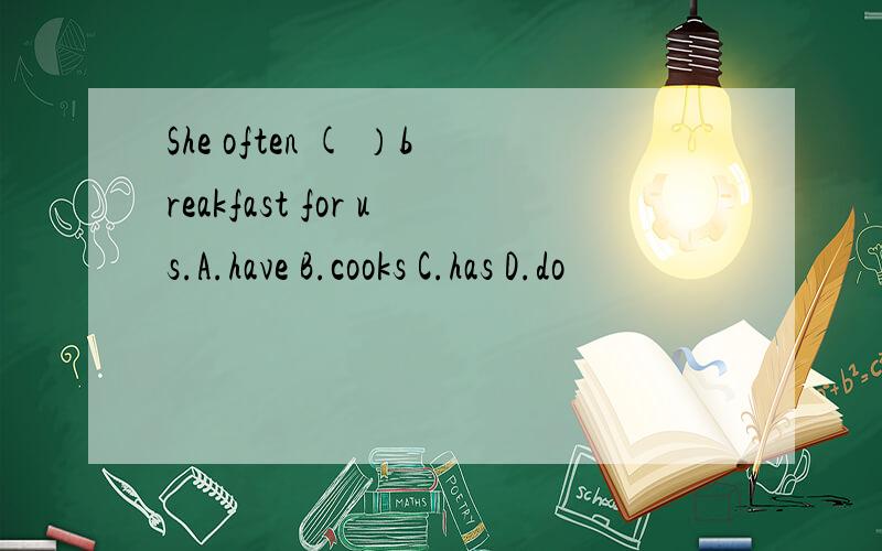 She often ( ）breakfast for us.A.have B.cooks C.has D.do