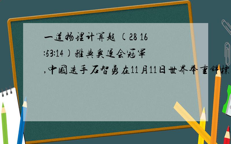 一道物理计算题 (28 16:53:14)雅典奥运会冠军,中国选手石智勇在11月11日世界举重锦标赛男子69公斤级比赛中一举获得3枚金牌,为祖国争得荣誉.其中他的推举成绩为190公斤,意味着石智勇把190公斤