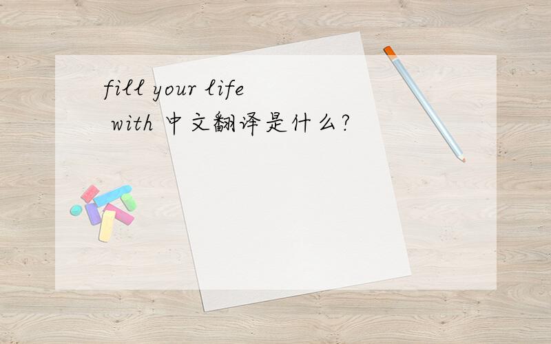 fill your life with 中文翻译是什么?