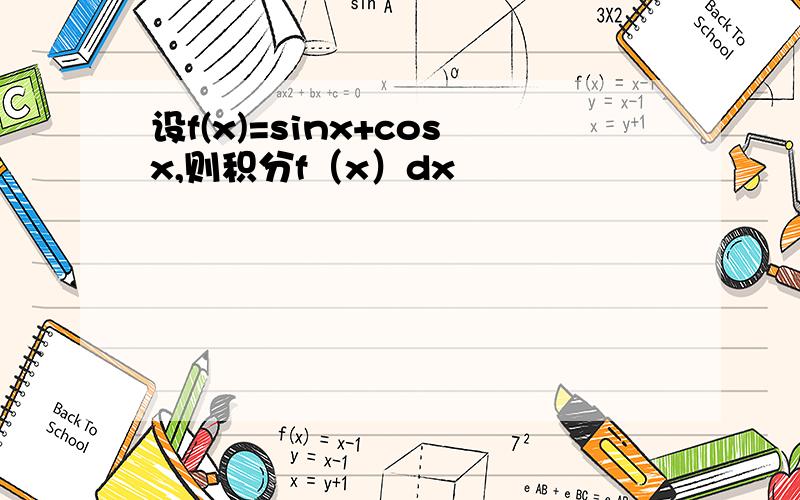 设f(x)=sinx+cosx,则积分f（x）dx