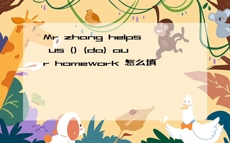 Mr zhang helps us () (do) our homework 怎么填、