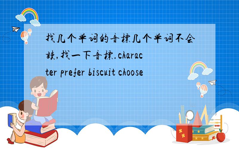 找几个单词的音标几个单词不会读,找一下音标.character prefer biscuit choose