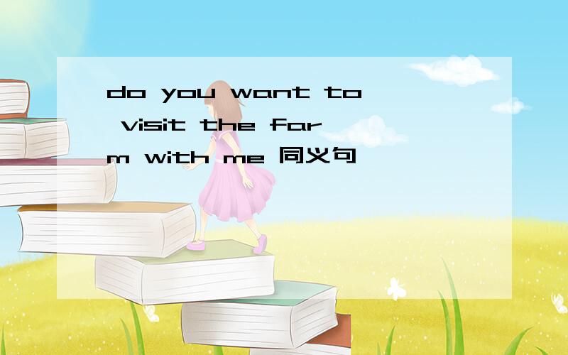 do you want to visit the farm with me 同义句