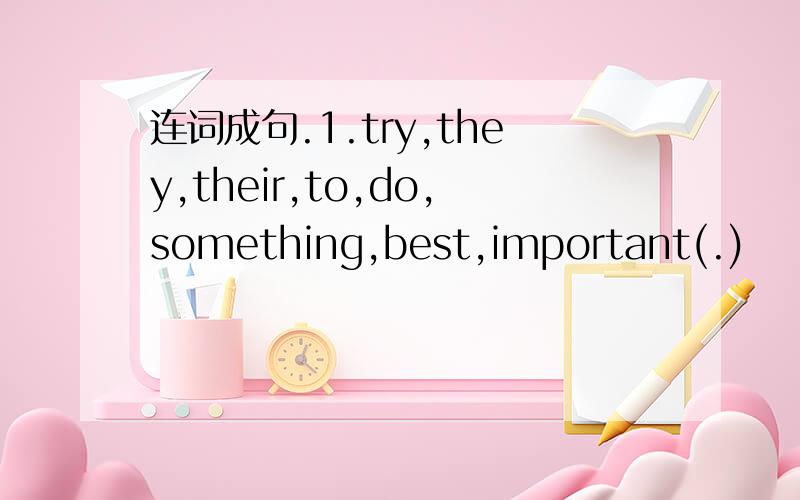 连词成句.1.try,they,their,to,do,something,best,important(.)