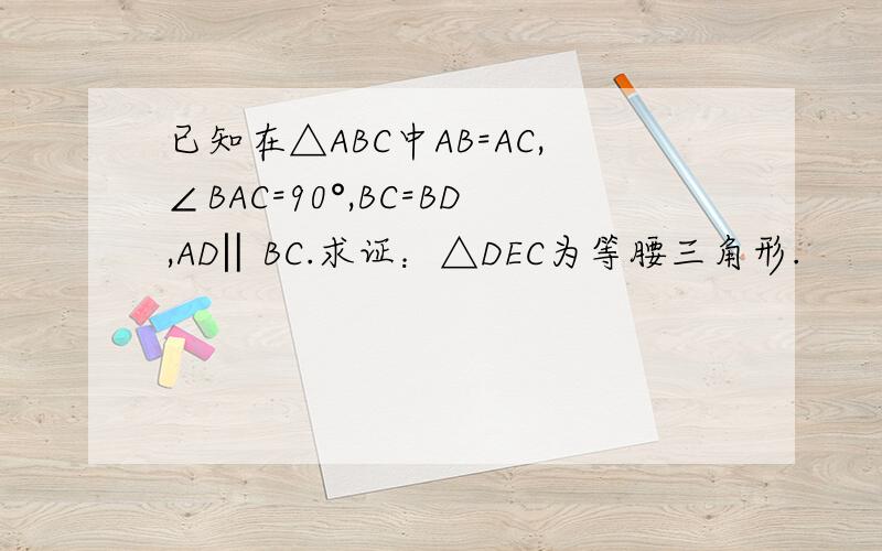 已知在△ABC中AB=AC,∠BAC=90°,BC=BD,AD‖BC.求证：△DEC为等腰三角形.