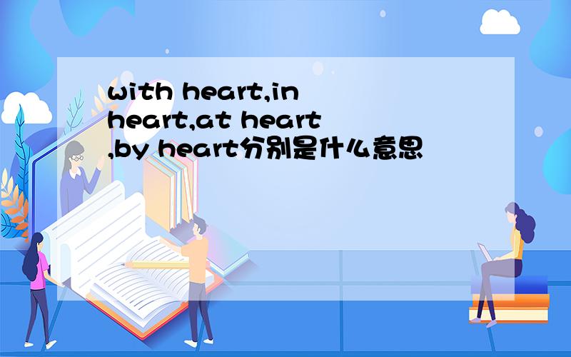 with heart,in heart,at heart,by heart分别是什么意思