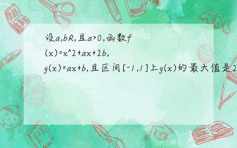 设a,bR,且a>0,函数f(x)=x^2+ax+2b,g(x)=ax+b,且区间[-1,1]上g(x)的最大值是2,则f(2)等于A4B8C10D16