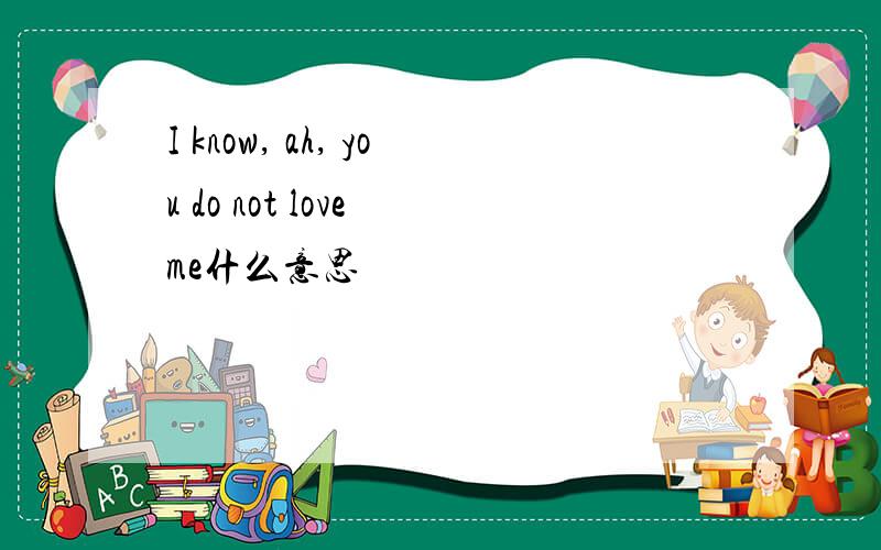 I know, ah, you do not love me什么意思