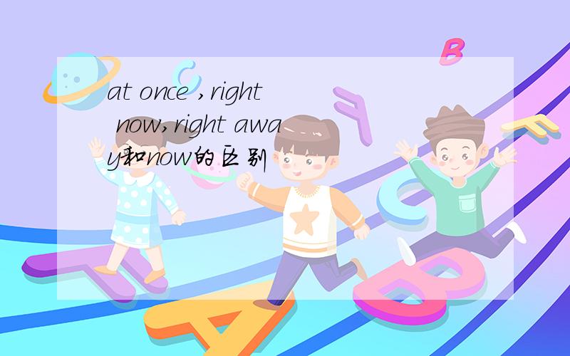 at once ,right now,right away和now的区别