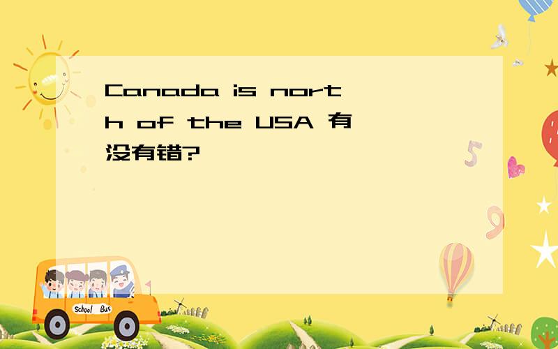 Canada is north of the USA 有没有错?