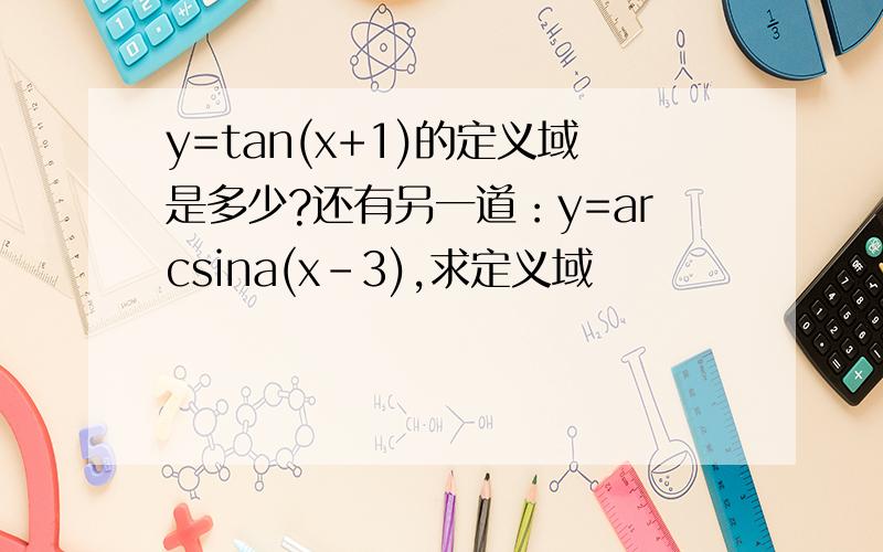 y=tan(x+1)的定义域是多少?还有另一道：y=arcsina(x-3),求定义域